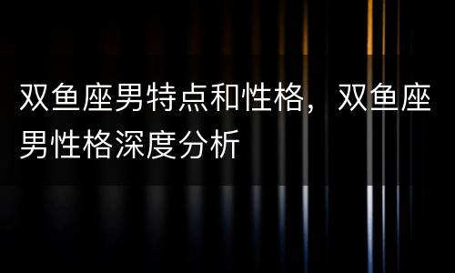 双鱼座男特点和性格，双鱼座男性格深度分析