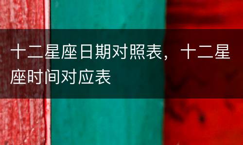 十二星座日期对照表，十二星座时间对应表