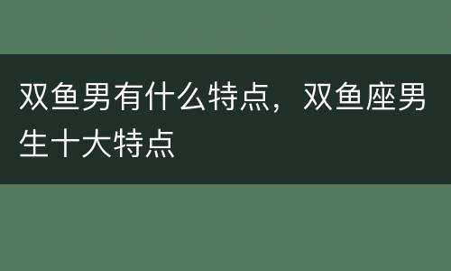 双鱼男有什么特点，双鱼座男生十大特点