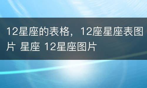 12星座的表格，12座星座表图片 星座 12星座图片