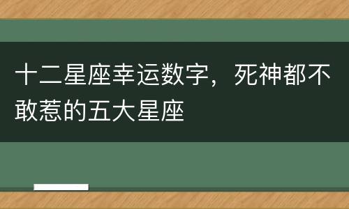 十二星座幸运数字，死神都不敢惹的五大星座