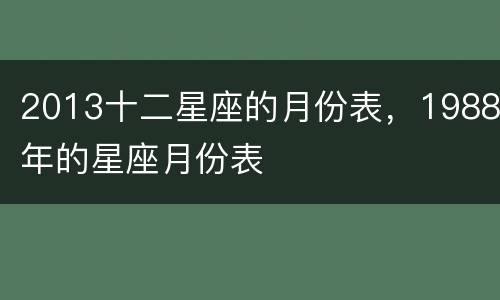 2013十二星座的月份表，1988年的星座月份表