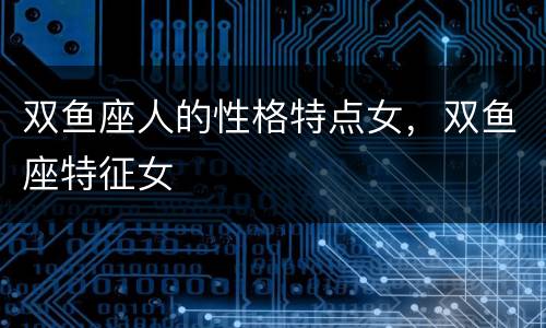 双鱼座人的性格特点女，双鱼座特征女