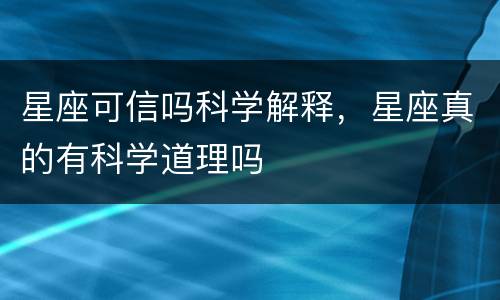 星座可信吗科学解释，星座真的有科学道理吗