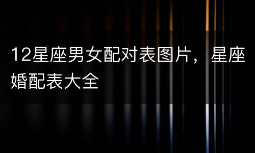 12星座男女配对表图片，星座婚配表大全