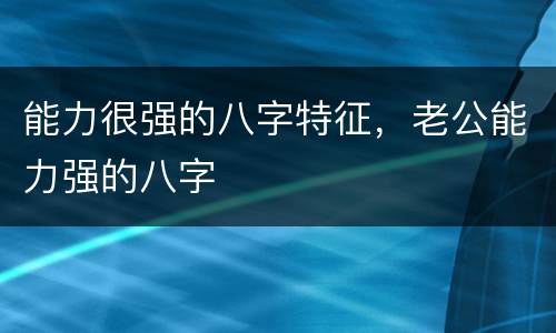 能力很强的八字特征，老公能力强的八字