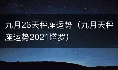 九月26天秤座运势（九月天秤座运势2021塔罗）