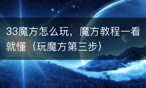 33魔方怎么玩，魔方教程一看就懂（玩魔方第三步）