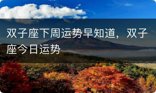 双子座下周运势早知道，双子座今日运势