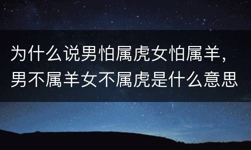 为什么说男怕属虎女怕属羊，男不属羊女不属虎是什么意思