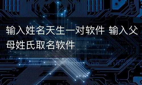 输入姓名天生一对软件 输入父母姓氏取名软件