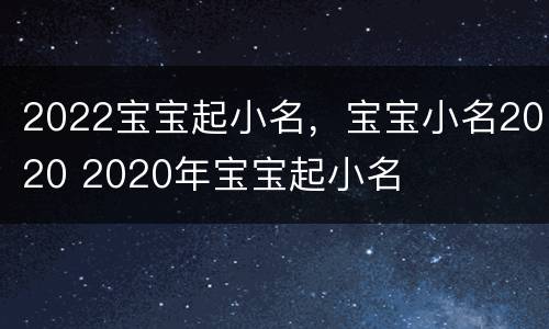 2022宝宝起小名，宝宝小名2020 2020年宝宝起小名