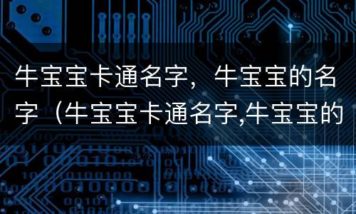 牛宝宝卡通名字，牛宝宝的名字（牛宝宝卡通名字,牛宝宝的名字怎么起）