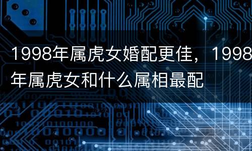 1998年属虎女婚配更佳，1998年属虎女和什么属相最配