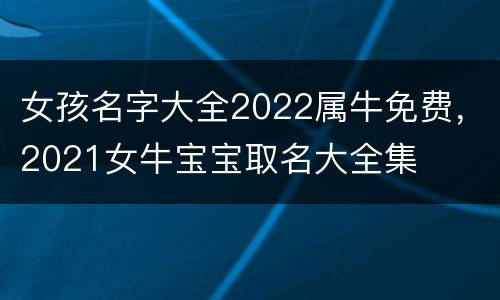 女孩名字大全2022属牛免费，2021女牛宝宝取名大全集