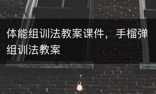 体能组训法教案课件，手榴弹组训法教案