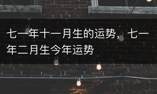 七一年十一月生的运势，七一年二月生今年运势