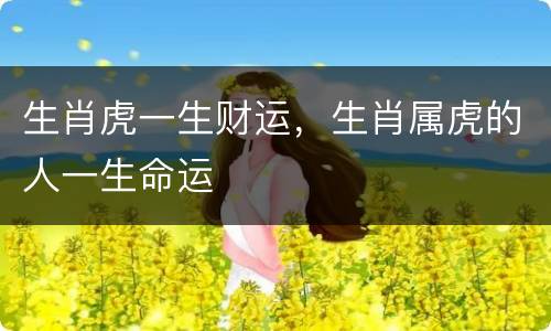 生肖虎一生财运，生肖属虎的人一生命运