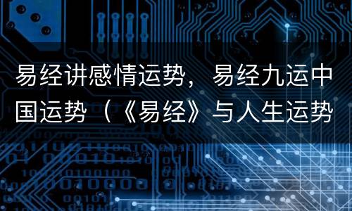 易经讲感情运势，易经九运中国运势（《易经》与人生运势）