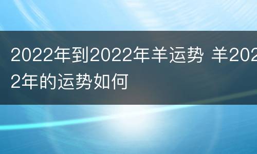 2022年到2022年羊运势 羊2022年的运势如何