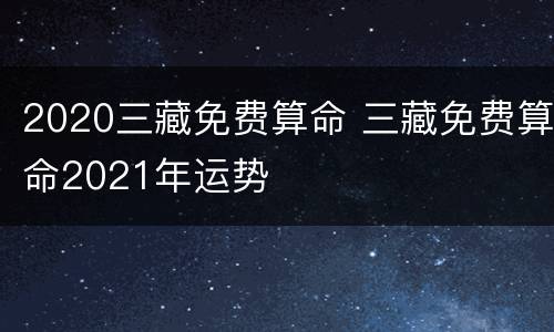 2020三藏免费算命 三藏免费算命2021年运势