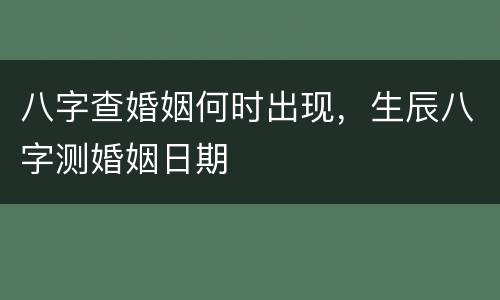八字查婚姻何时出现，生辰八字测婚姻日期