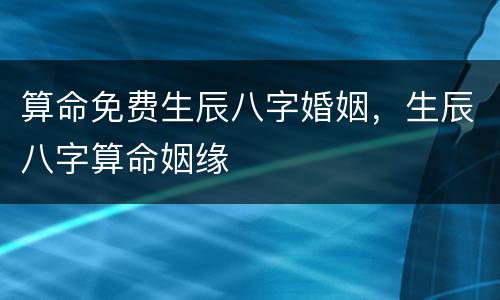 算命免费生辰八字婚姻，生辰八字算命姻缘