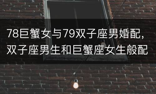 78巨蟹女与79双子座男婚配，双子座男生和巨蟹座女生般配吗？