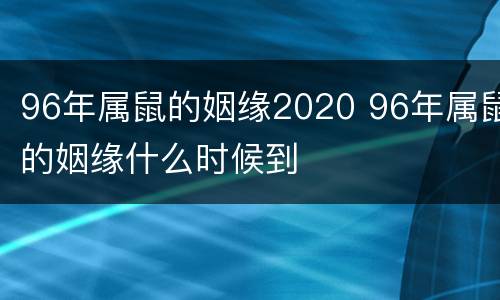 96年属鼠的姻缘2020 96年属鼠的姻缘什么时候到