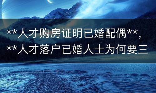 **人才购房证明已婚配偶**，**人才落户已婚人士为何要三个工作日才能