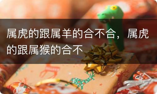 属虎的跟属羊的合不合，属虎的跟属猴的合不