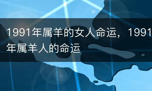 1991年属羊的女人命运，1991年属羊人的命运