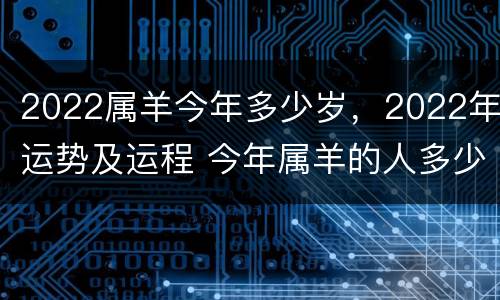 2022属羊今年多少岁，2022年运势及运程 今年属羊的人多少岁了