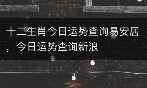 十二生肖今日运势查询易安居，今日运势查询新浪