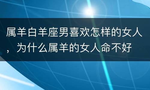 属羊白羊座男喜欢怎样的女人，为什么属羊的女人命不好