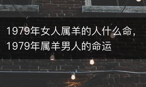 1979年女人属羊的人什么命，1979年属羊男人的命运