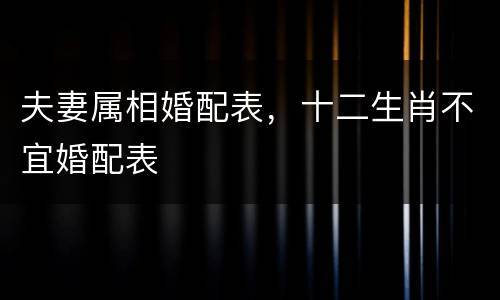 夫妻属相婚配表，十二生肖不宜婚配表
