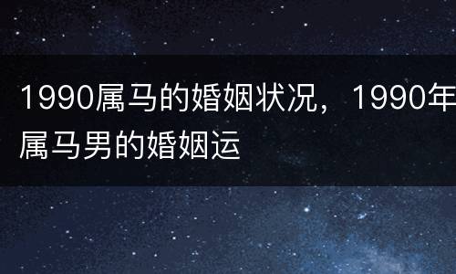 1990属马的婚姻状况，1990年属马男的婚姻运