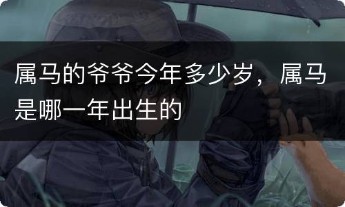 属马的爷爷今年多少岁，属马是哪一年出生的