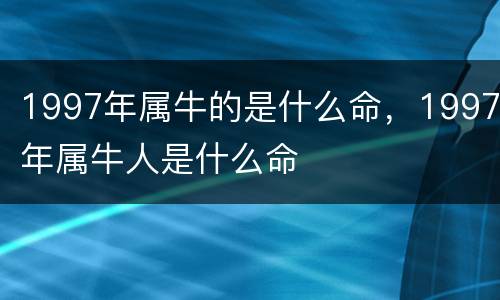 1997年属牛的是什么命，1997年属牛人是什么命