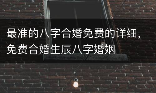 最准的八字合婚免费的详细，免费合婚生辰八字婚姻