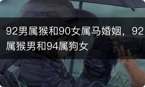 92男属猴和90女属马婚姻，92属猴男和94属狗女