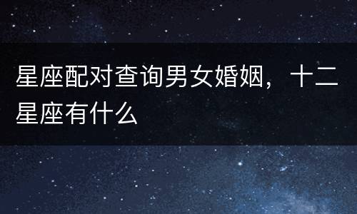 星座配对查询男女婚姻，十二星座有什么