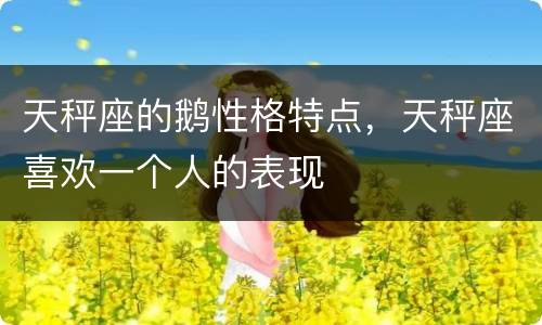 天秤座的鹅性格特点，天秤座喜欢一个人的表现