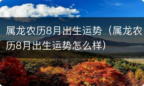 属龙农历8月出生运势（属龙农历8月出生运势怎么样）