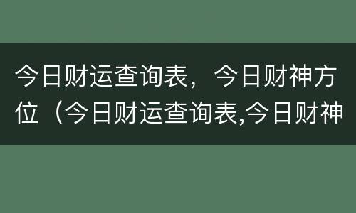 今日财运查询表，今日财神方位（今日财运查询表,今日财神方位在哪）