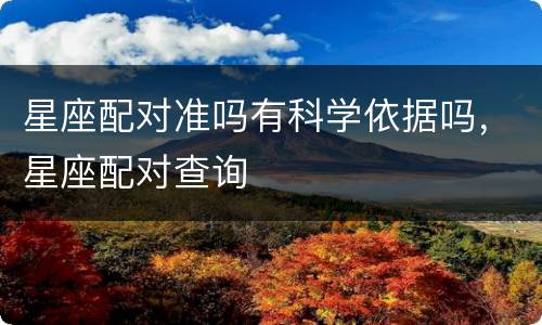 星座配对准吗有科学依据吗，星座配对查询