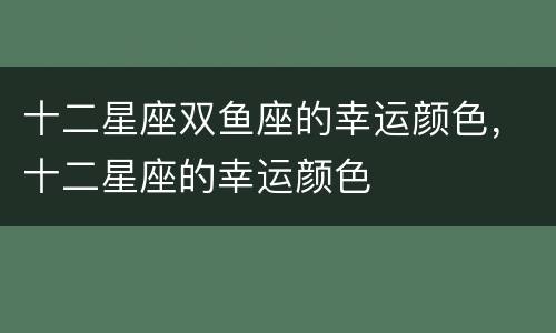 十二星座双鱼座的幸运颜色，十二星座的幸运颜色