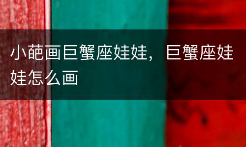 小葩画巨蟹座娃娃，巨蟹座娃娃怎么画