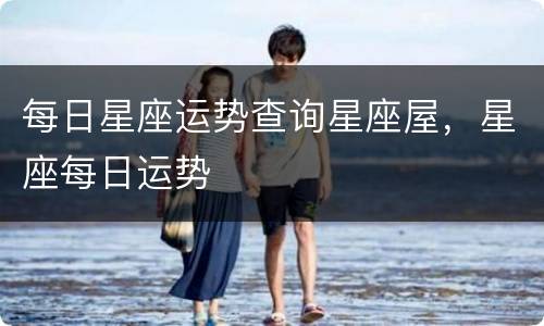 每日星座运势查询星座屋，星座每日运势